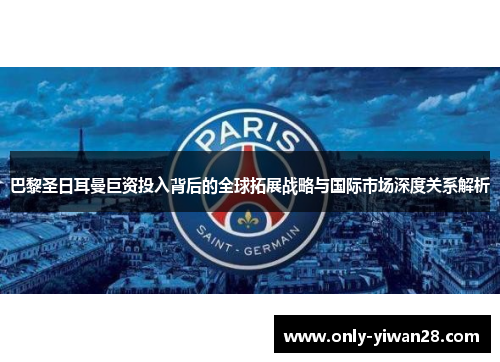 巴黎圣日耳曼巨资投入背后的全球拓展战略与国际市场深度关系解析