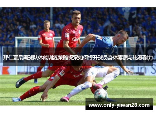 拜仁慕尼黑球队体能训练策略探索如何提升球员身体素质与比赛耐力