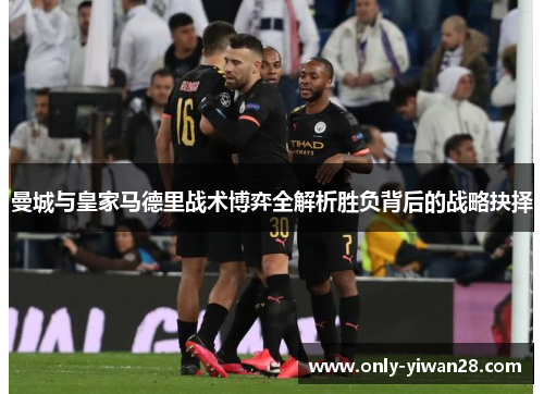 曼城与皇家马德里战术博弈全解析胜负背后的战略抉择