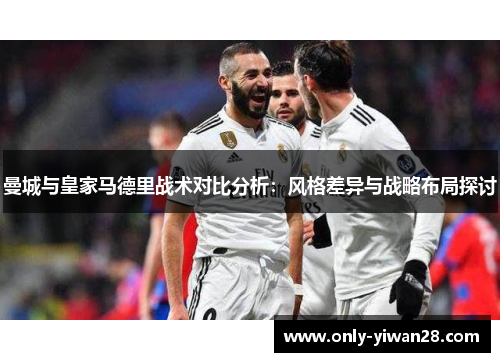曼城与皇家马德里战术对比分析：风格差异与战略布局探讨