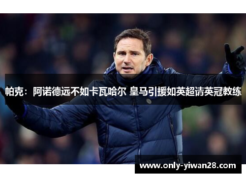 帕克：阿诺德远不如卡瓦哈尔 皇马引援如英超请英冠教练