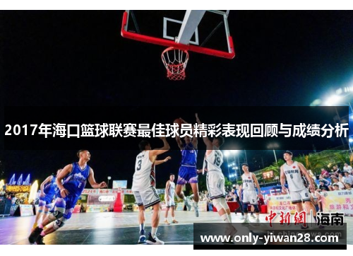2017年海口篮球联赛最佳球员精彩表现回顾与成绩分析