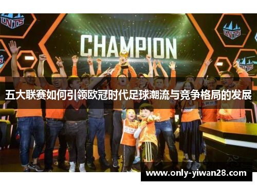 五大联赛如何引领欧冠时代足球潮流与竞争格局的发展