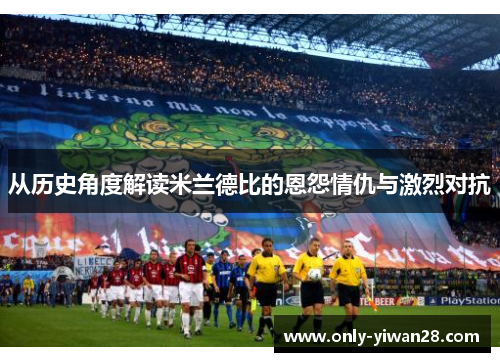 从历史角度解读米兰德比的恩怨情仇与激烈对抗
