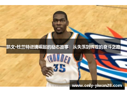 凯文·杜兰特逆境崛起的励志故事：从失落到辉煌的奋斗之路