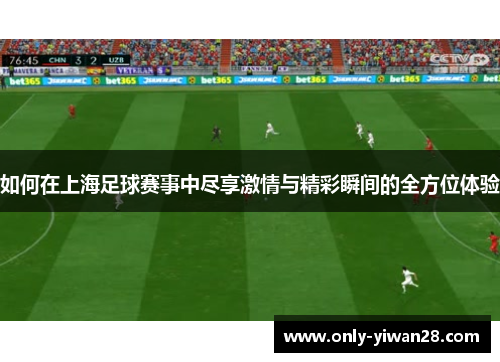 如何在上海足球赛事中尽享激情与精彩瞬间的全方位体验