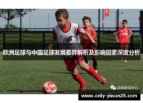 欧洲足球与中国足球发展差异解析及影响因素深度分析