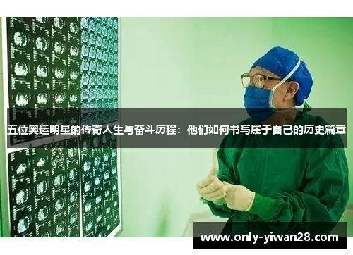 五位奥运明星的传奇人生与奋斗历程：他们如何书写属于自己的历史篇章
