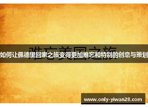 如何让佩德里回家之旅变得更加难忘和特别的创意与策划
