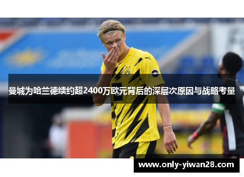 曼城为哈兰德续约超2400万欧元背后的深层次原因与战略考量