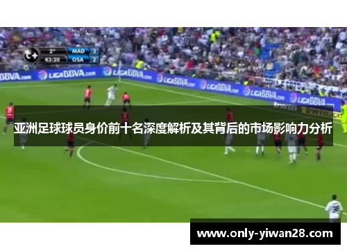 亚洲足球球员身价前十名深度解析及其背后的市场影响力分析