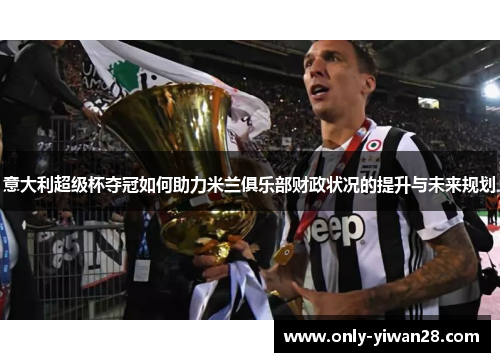 意大利超级杯夺冠如何助力米兰俱乐部财政状况的提升与未来规划
