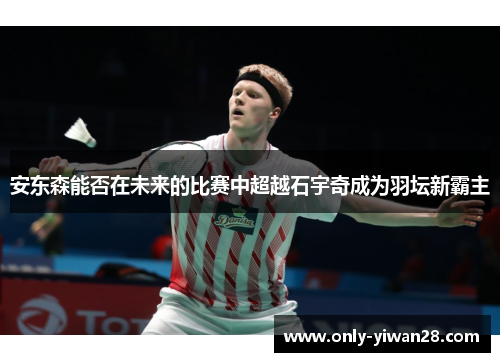 安东森能否在未来的比赛中超越石宇奇成为羽坛新霸主