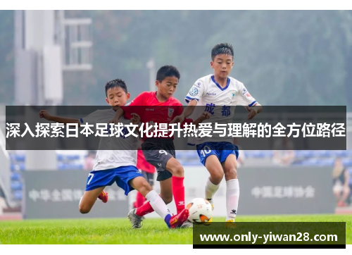 深入探索日本足球文化提升热爱与理解的全方位路径