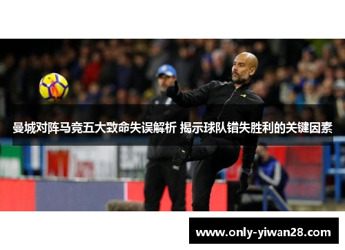 曼城对阵马竞五大致命失误解析 揭示球队错失胜利的关键因素
