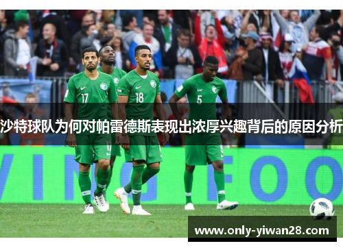 沙特球队为何对帕雷德斯表现出浓厚兴趣背后的原因分析