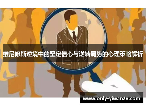 维尼修斯逆境中的坚定信心与逆转局势的心理策略解析