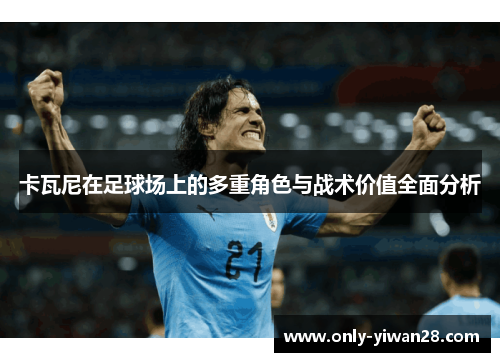 卡瓦尼在足球场上的多重角色与战术价值全面分析