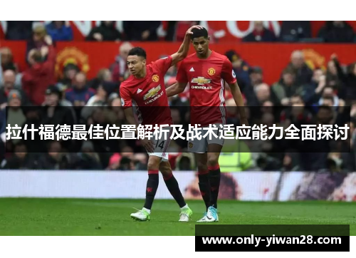 拉什福德最佳位置解析及战术适应能力全面探讨