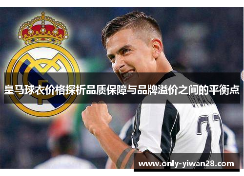 皇马球衣价格探析品质保障与品牌溢价之间的平衡点 皇马球衣价格探析品质保障与品牌溢价之间的平衡点