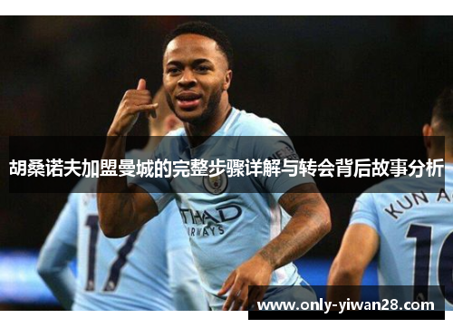 胡桑诺夫加盟曼城的完整步骤详解与转会背后故事分析