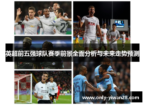 英超前五强球队赛季前景全面分析与未来走势预测 英超前五强球队赛季前景全面分析与未来走势预测