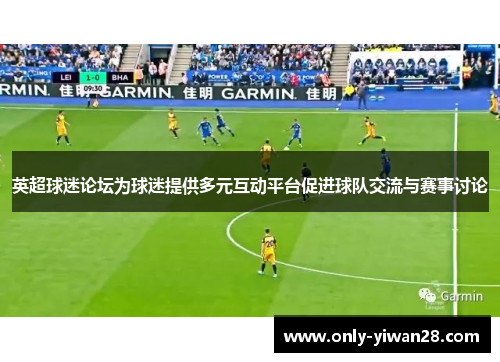 英超球迷论坛为球迷提供多元互动平台促进球队交流与赛事讨论