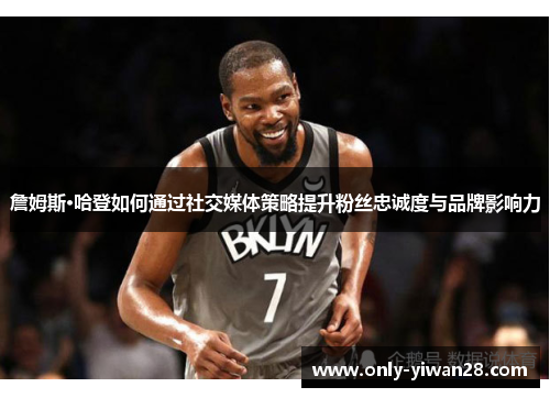 詹姆斯·哈登如何通过社交媒体策略提升粉丝忠诚度与品牌影响力 詹姆斯·哈登如何通过社交媒体策略提升粉丝忠诚度与品牌影响力