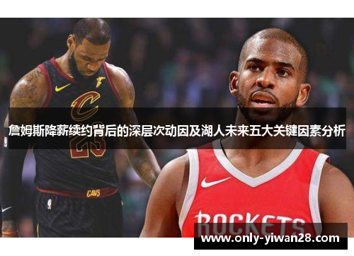 詹姆斯降薪续约背后的深层次动因及湖人未来五大关键因素分析