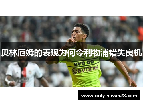 贝林厄姆的表现为何令利物浦错失良机 贝林厄姆的表现为何令利物浦错失良机