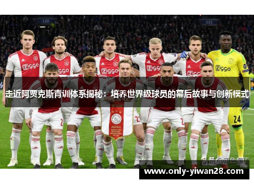 走近阿贾克斯青训体系揭秘：培养世界级球员的幕后故事与创新模式