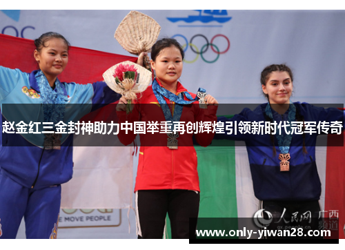 赵金红三金封神助力中国举重再创辉煌引领新时代冠军传奇 赵金红三金封神助力中国举重再创辉煌引领新时代冠军传奇