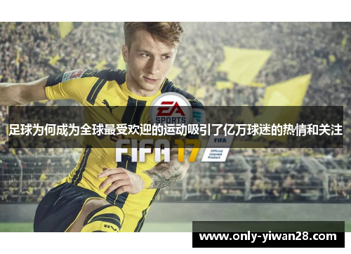 足球为何成为全球最受欢迎的运动吸引了亿万球迷的热情和关注