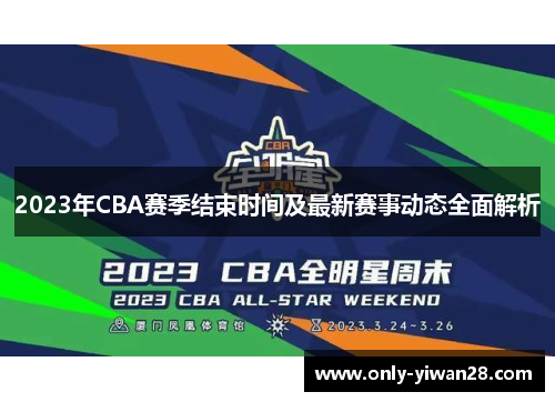 2023年CBA赛季结束时间及最新赛事动态全面解析
