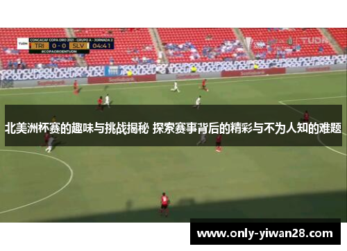 北美洲杯赛的趣味与挑战揭秘 探索赛事背后的精彩与不为人知的难题