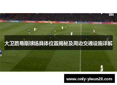 大卫路易斯球场具体位置揭秘及周边交通设施详解
