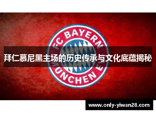 拜仁慕尼黑主场的历史传承与文化底蕴揭秘 拜仁慕尼黑主场的历史传承与文化底蕴揭秘