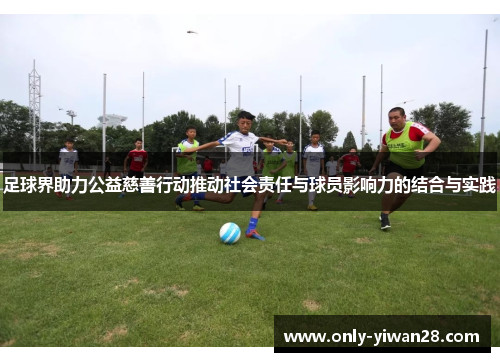 足球界助力公益慈善行动推动社会责任与球员影响力的结合与实践 足球界助力公益慈善行动推动社会责任与球员影响力的结合与实践