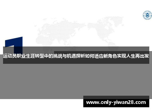 运动员职业生涯转型中的挑战与机遇探析如何适应新角色实现人生再出发 运动员职业生涯转型中的挑战与机遇探析如何适应新角色实现人生再出发