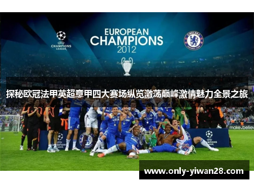 探秘欧冠法甲英超意甲四大赛场纵览激荡巅峰激情魅力全景之旅 探秘欧冠法甲英超意甲四大赛场纵览激荡巅峰激情魅力全景之旅