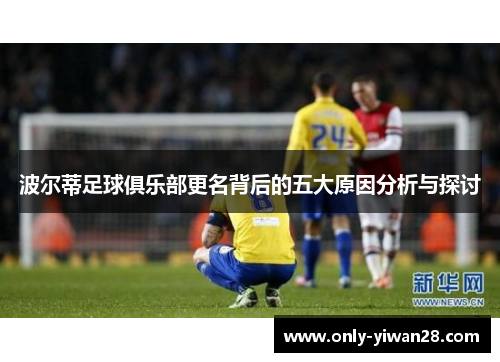波尔蒂足球俱乐部更名背后的五大原因分析与探讨 波尔蒂足球俱乐部更名背后的五大原因分析与探讨