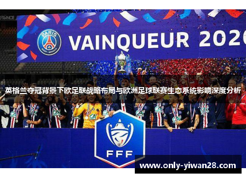 英格兰夺冠背景下欧足联战略布局与欧洲足球联赛生态系统影响深度分析 英格兰夺冠背景下欧足联战略布局与欧洲足球联赛生态系统影响深度分析