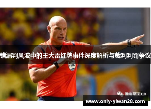 错漏判风波中的王大雷红牌事件深度解析与裁判判罚争议