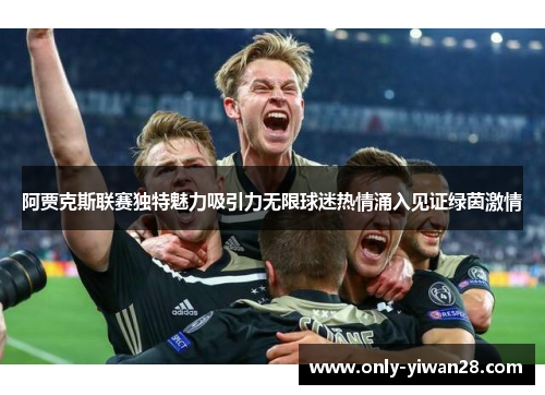 阿贾克斯联赛独特魅力吸引力无限球迷热情涌入见证绿茵激情