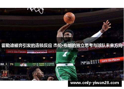 霍勒迪被弃引发的连锁反应 杰伦·布朗的独立思考与球队未来方向