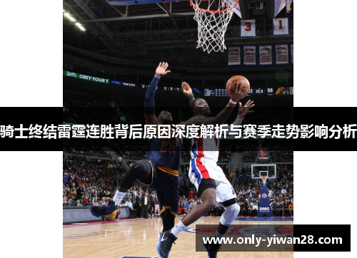 骑士终结雷霆连胜背后原因深度解析与赛季走势影响分析 骑士终结雷霆连胜背后原因深度解析与赛季走势影响分析