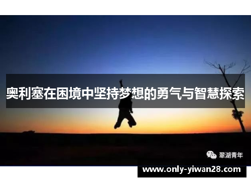 奥利塞在困境中坚持梦想的勇气与智慧探索
