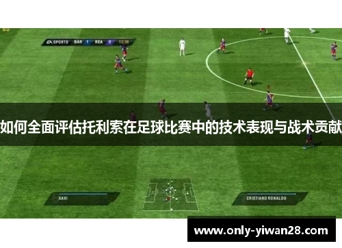如何全面评估托利索在足球比赛中的技术表现与战术贡献