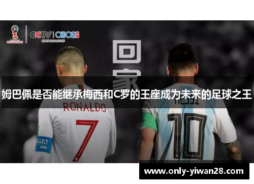 姆巴佩是否能继承梅西和C罗的王座成为未来的足球之王
